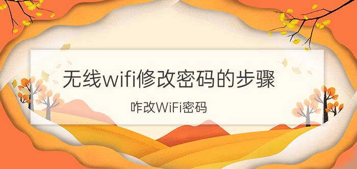 无线wifi修改密码的步骤 咋改WiFi密码？